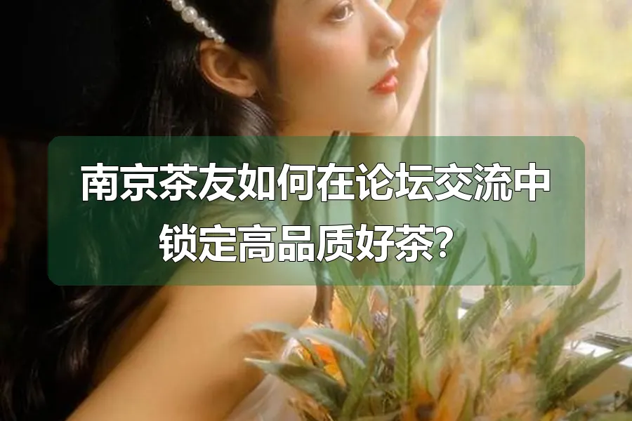 南京茶友如何在论坛交流中锁定高品质好茶?